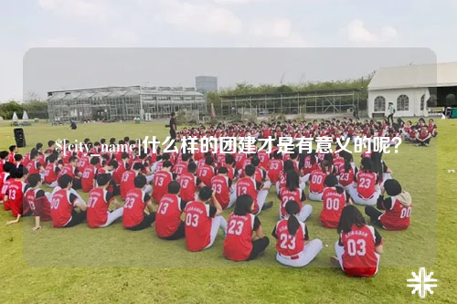 银川什么样的团建才是有意义的呢？
