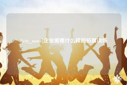 银川企业需要什么样的拓展训练
